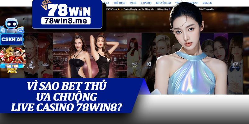 Vì Sao Bet Thủ Ưa Chuộng Live Casino 78win8?