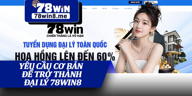 Yêu Cầu Cơ Bản Để Trở Thành Đại Lý 78win8
